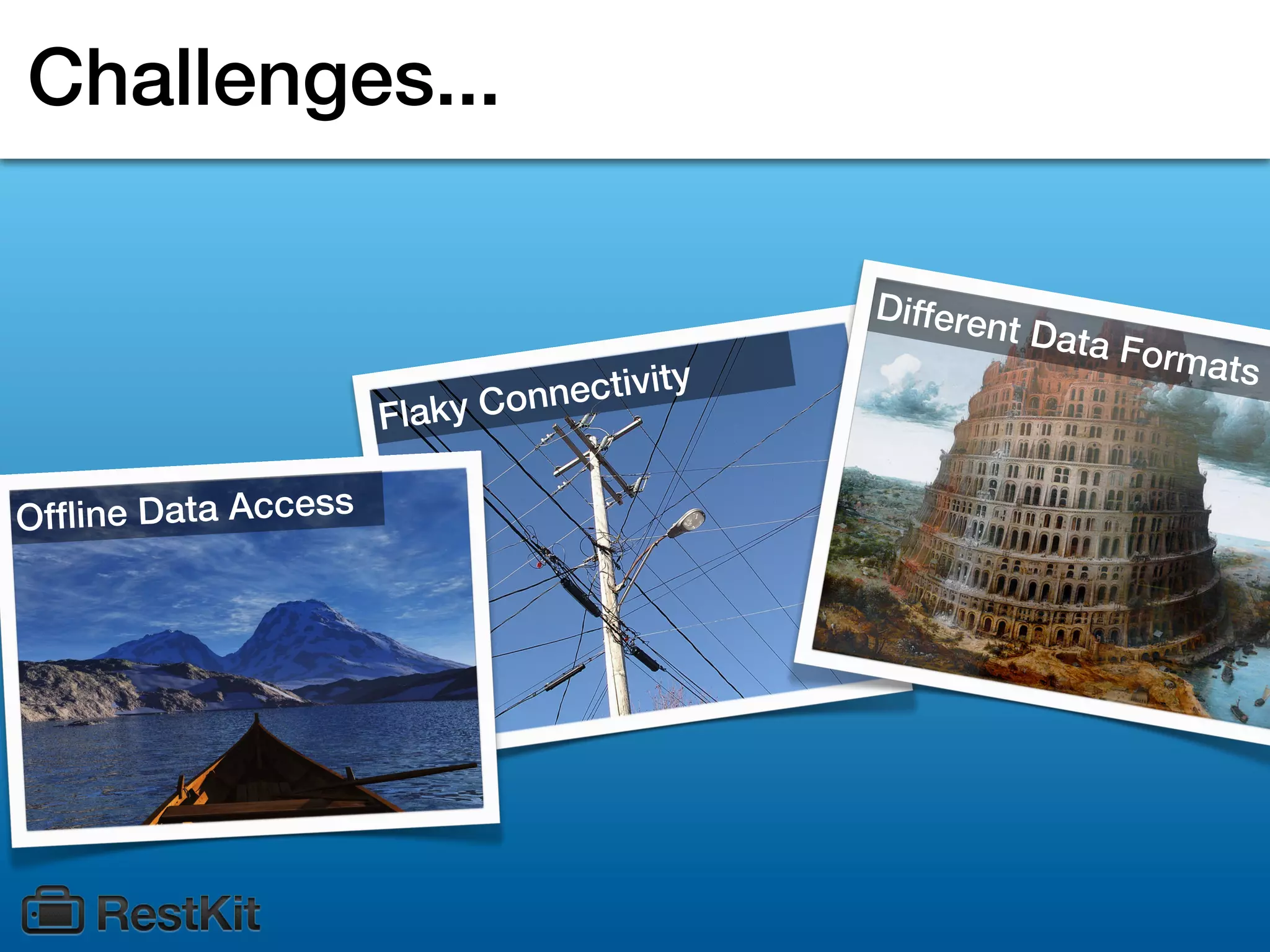Challenges...

                                            Differe
                                                    nt   Data F
                                                               ormats
                         ky Con nectivity
                      Fla

O fﬂine Data Access
 