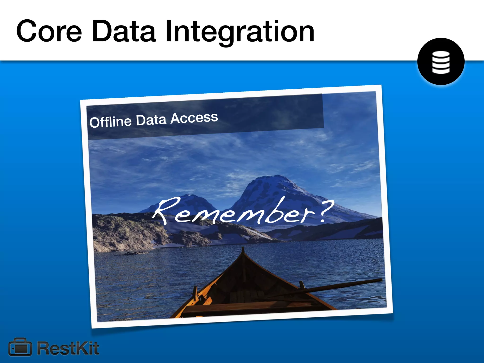 Core Data Integration

     Ofﬂine Data Access




             Remember?
 