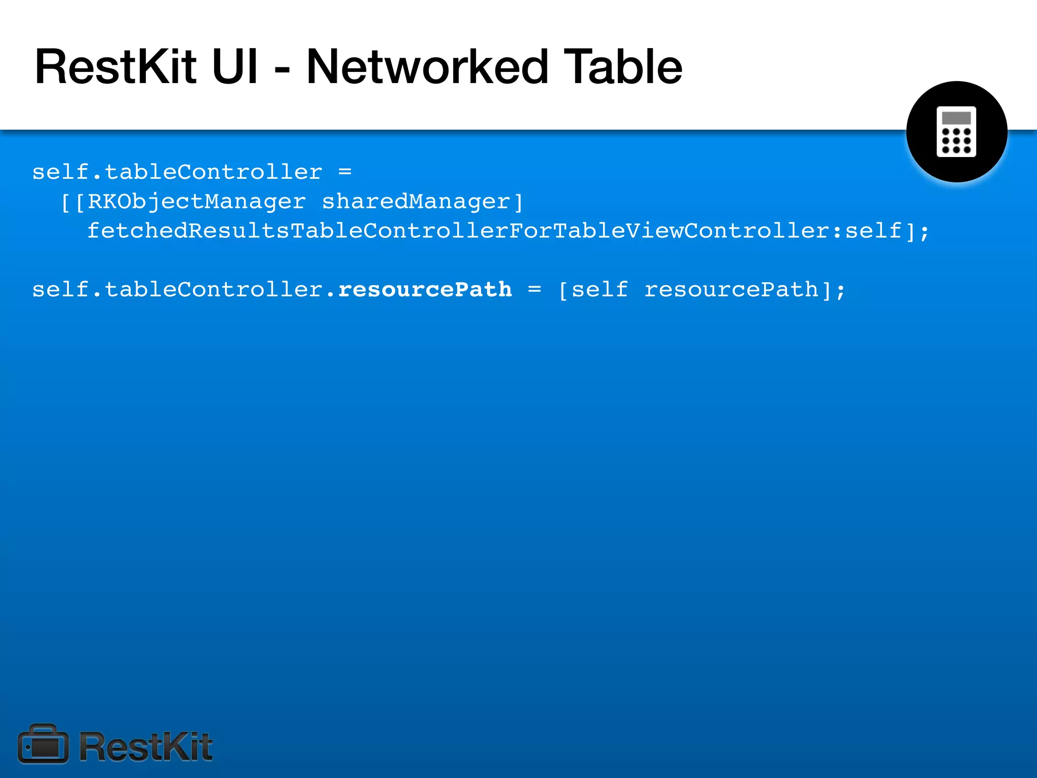 RestKit UI - Networked Table
self.tableController =
  [[RKObjectManager sharedManager]
    fetchedResultsTableControllerForTableViewController:self];

self.tableController.resourcePath = [self resourcePath];
 