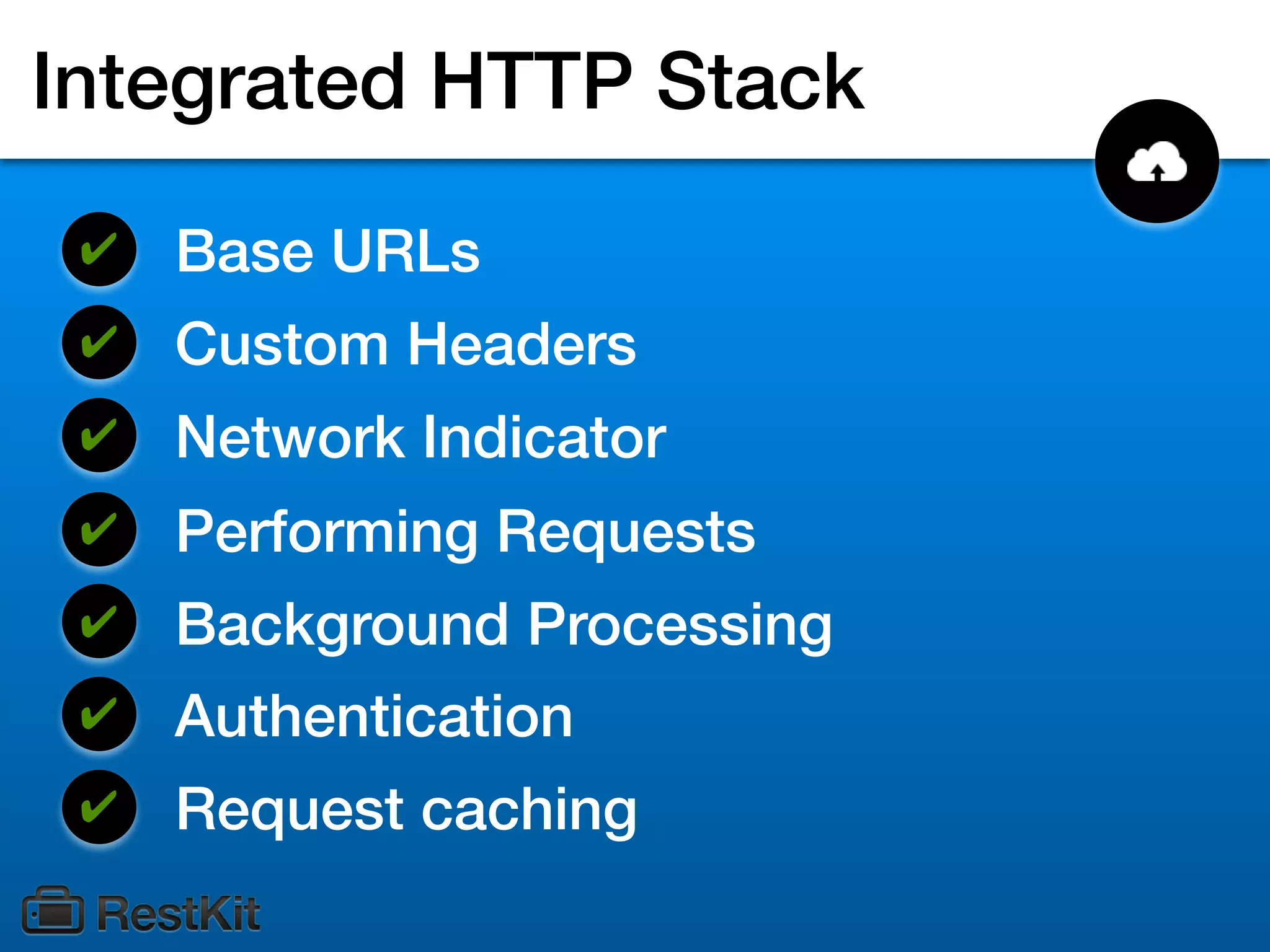 Integrated HTTP Stack
 ✔   Base URLs
 ✔   Custom Headers
 ✔   Network Indicator
 ✔   Performing Requests
 ✔   Background Processing
 ✔   Authentication
 ✔   Request caching
 