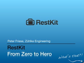 Peter Friese, Zühlke Engineering

RestKit
From Zero to Hero                         that?!
                                   What’s
 