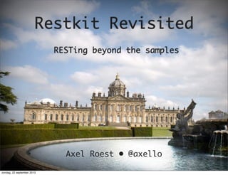 Restkit Revisited
RESTing beyond the samples
Axel Roest • @axello
zondag, 22 september 2013
 