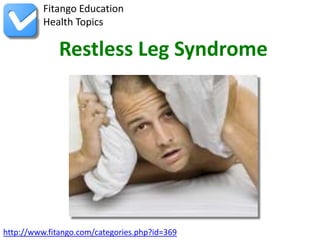 Fitango Education
          Health Topics

              Restless Leg Syndrome




http://www.fitango.com/categories.php?id=369
 