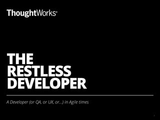 THE 
RESTLESS 
DEVELOPER 
A Developer (or QA, or UX, or…) in Agile times 
1 
 