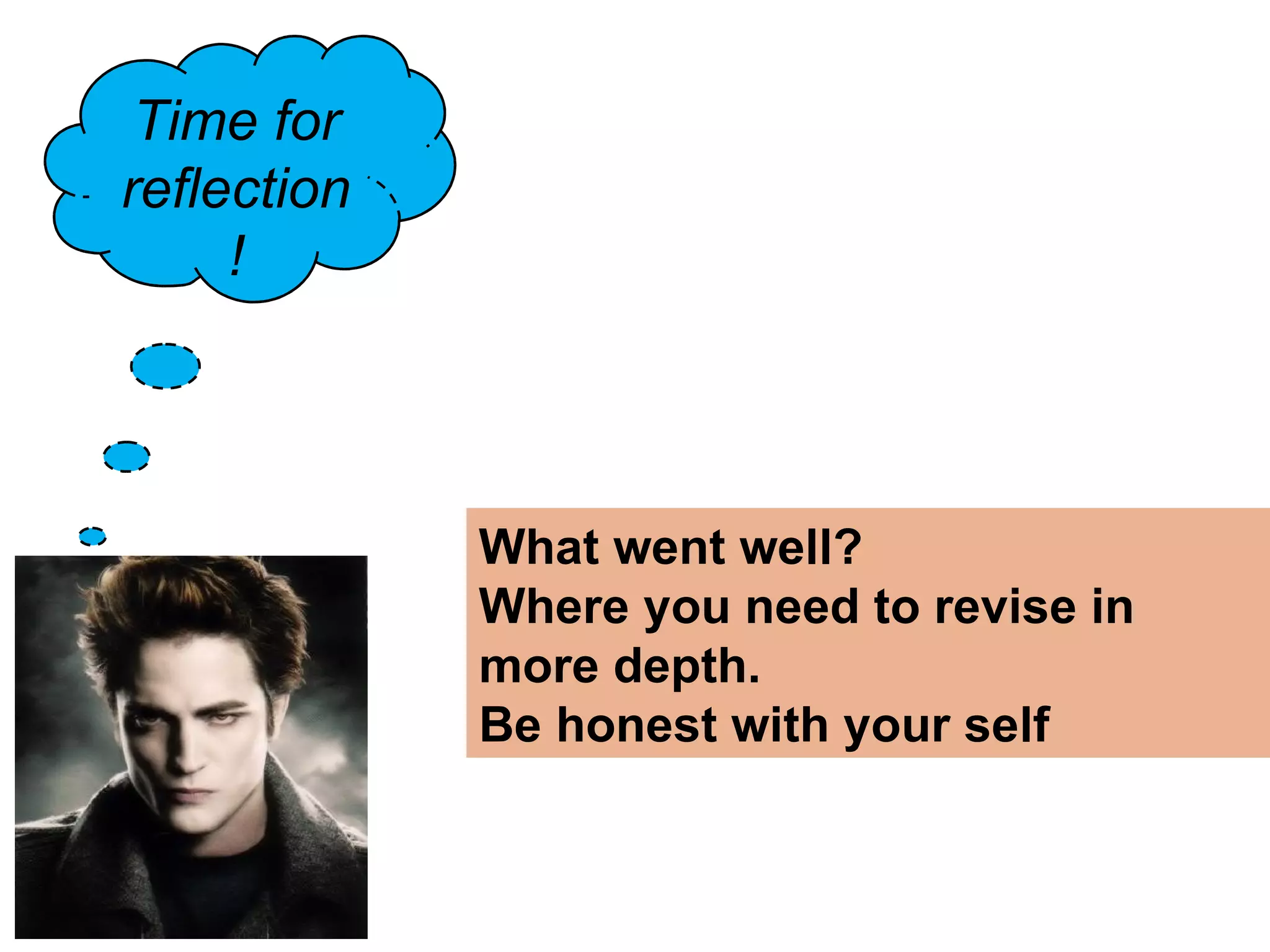 Time for
reflection
     !
             •Working with a partner talk for one minute
             about the content of today's lesson


             What went well?
             Where you need to revise in
             more depth.
             Be honest with your self
 