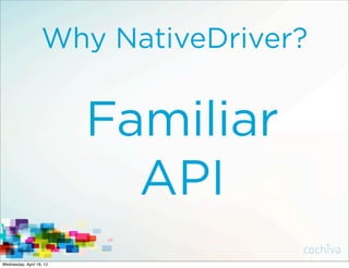 Why NativeDriver?


                          Familiar
                            API
Wednesday, April 18, 12
 