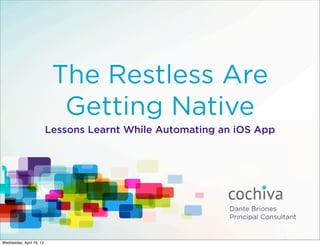 The Restless Are
                            Getting Native
                          Lessons Learnt While Automating an iOS App




Wednesday, April 18, 12
 