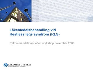 Läkemedelsbehandling vid Restless legs syndrom (RLS) Rekommendationer efter workshop november 2008 