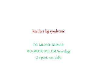 Restless leg syndrome
DR. MUNISH KUMAR
MD (MEDICINE), DM Neurology
G b pant, new delhi
 