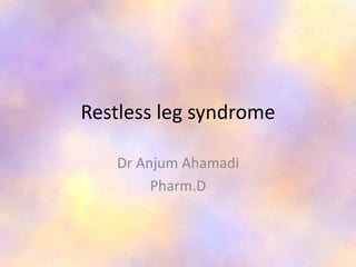 Restless leg syndrome
Dr Anjum Ahamadi
Pharm.D
 