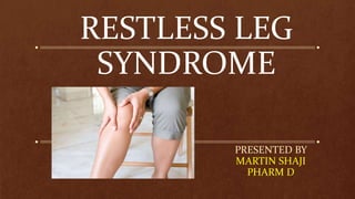 RESTLESS LEG
SYNDROME
PRESENTED BY
MARTIN SHAJI
PHARM D
 