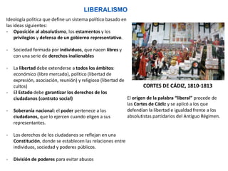 LIBERALISMO
Ideología política que define un sistema político basado en
las ideas siguientes:
- Oposición al absolutismo, ...