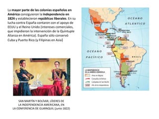 La mayor parte de las colonias españolas en
América consiguieron la independencia en
1824 y establecieron repúblicas liber...