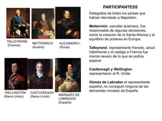 TALLEYRAND
(Francia)
METTERNICH
(Austria)
WELLINGTON
(Reino Unido) MARQUÉS DE
LABRADOR
(España)
Delegados de todos los paí...