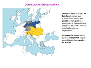 CONFEDERACIÓN GERMÁNICA
Creada en 1815, incluyó a 39
Estados alemanes, que
compartían la lengua y un
pasado común, pero qu...