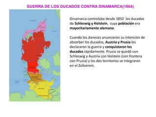 GUERRA DE LOS DUCADOS CONTRA DINAMARCA(1864)
Dinamarca controlaba desde 1852 los ducados
de Schleswig y Holstein, cuya pob...