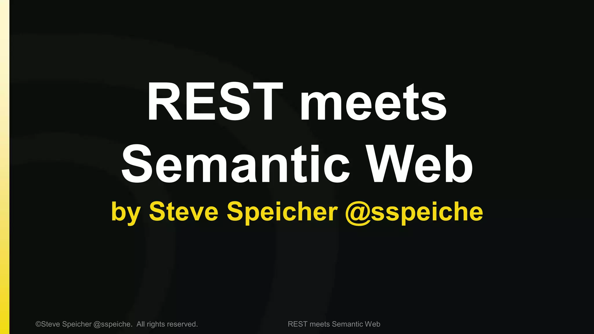 REST meets 
Semantic Web 
by Steve Speicher @sspeiche 
©Steve Speicher @sspeiche. All rights reserved. REST meets Semantic Web 
 