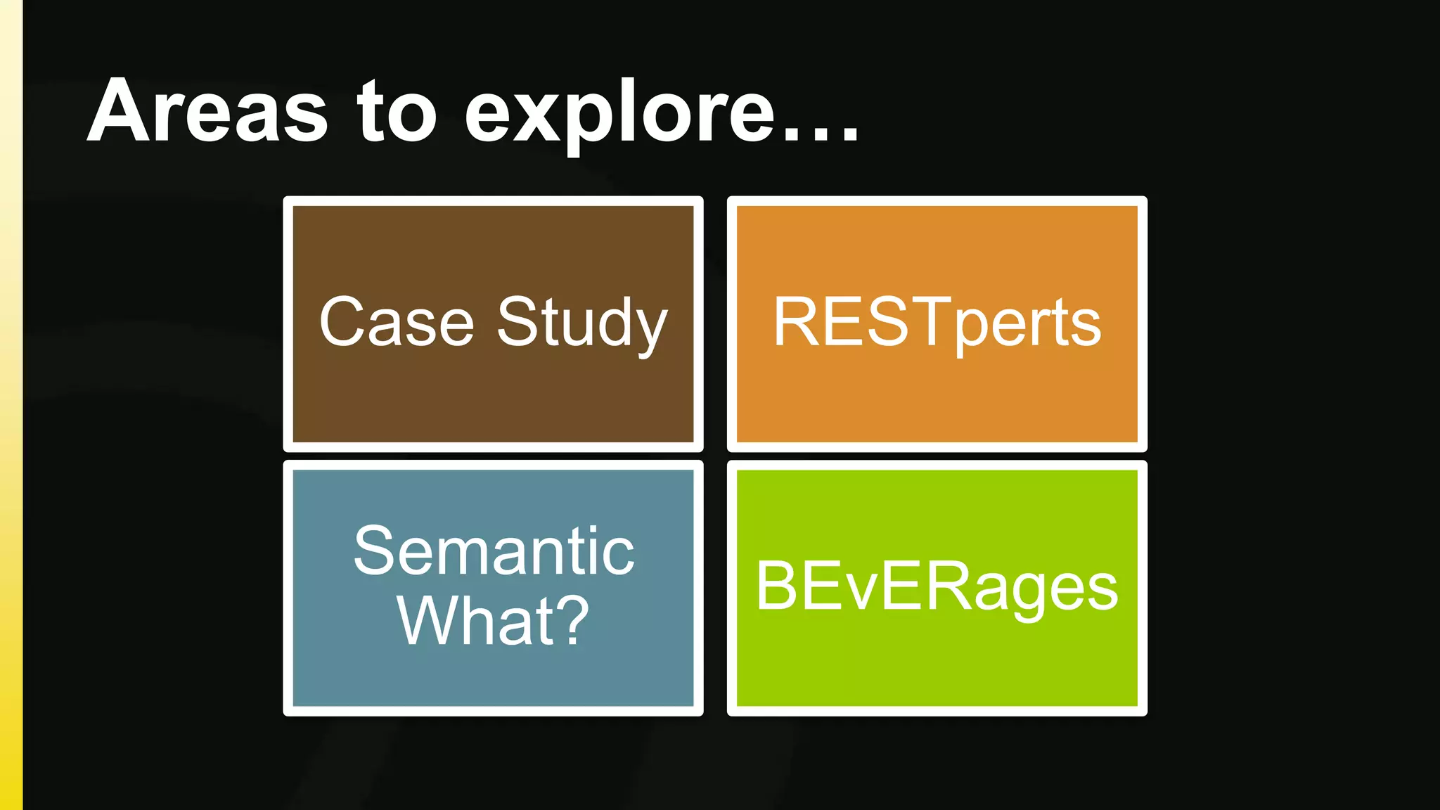 Areas to explore… 
RESTperts 
Case Study 
Semantic 
What? 
BEvERages 
 