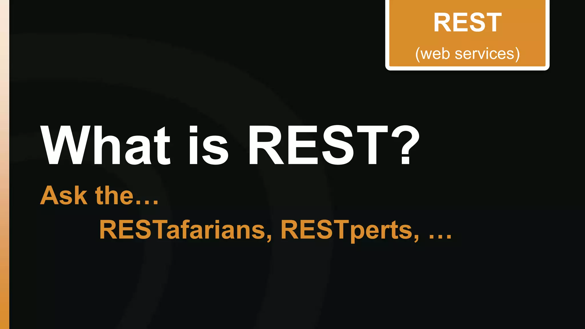 (web services) 
What is REST? 
Ask the… 
REST 
RESTafarians, RESTperts, … 
 
