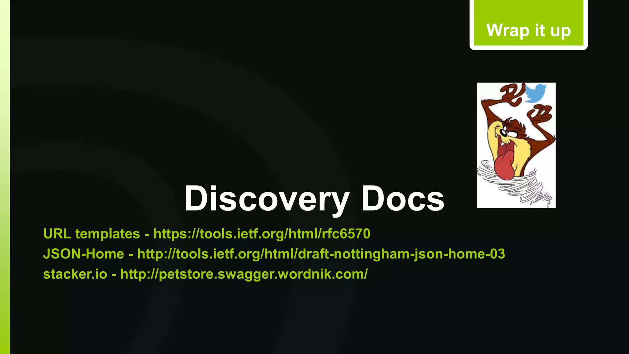 Discovery Docs 
Wrap it up 
URL templates - https://tools.ietf.org/html/rfc6570 
JSON-Home - http://tools.ietf.org/html/draft-nottingham-json-home-03 
stacker.io - http://petstore.swagger.wordnik.com/ 
 