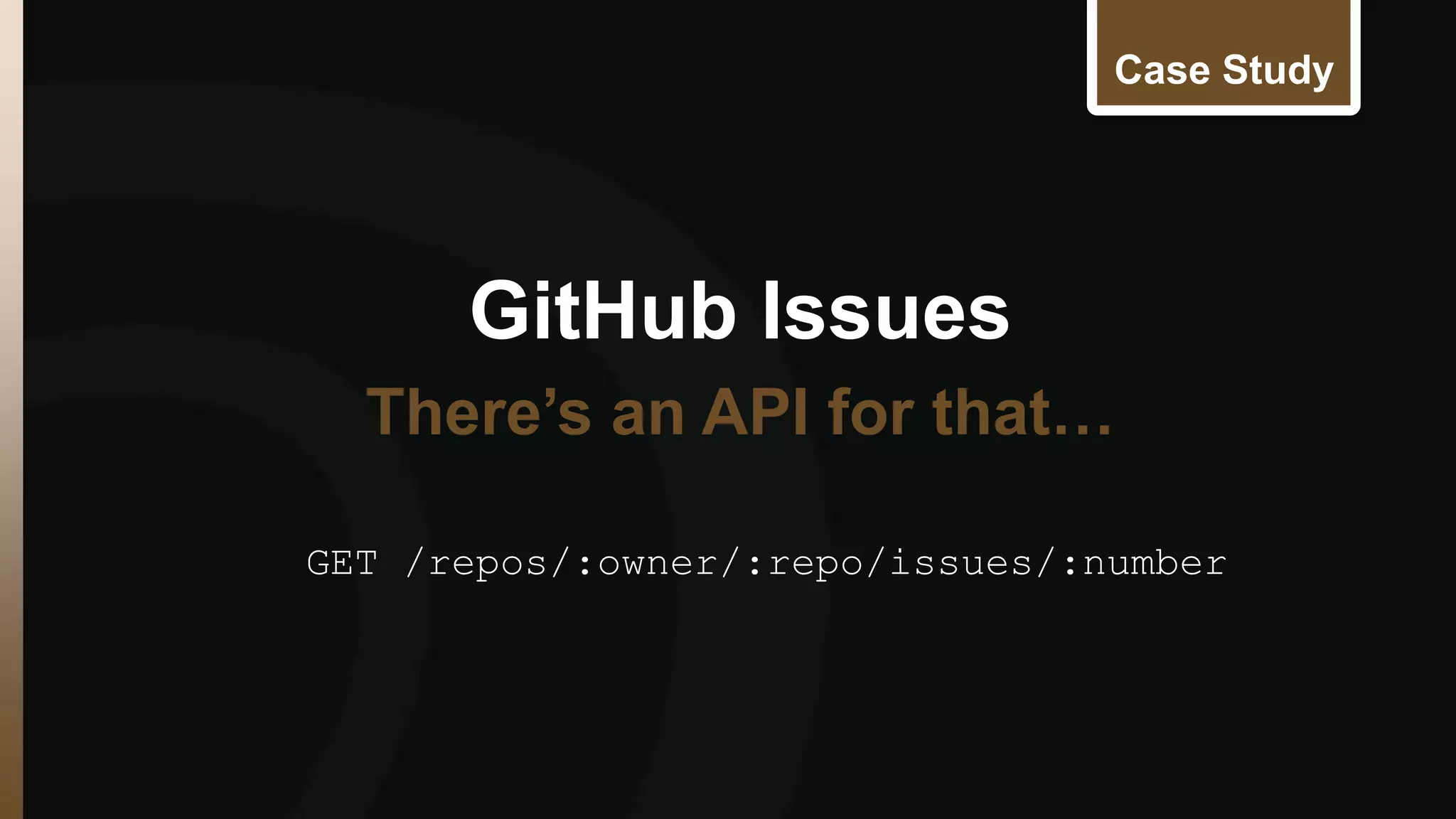 GitHub Issues 
Case Study 
There’s an API for that… 
GET /repos/:owner/:repo/issues/:number 
 