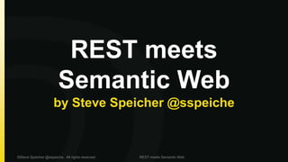 REST meets 
Semantic Web 
by Steve Speicher @sspeiche 
©Steve Speicher @sspeiche. All rights reserved. REST meets Semantic Web 
 