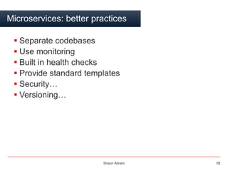 Shaun Abram 15
Microservices: better practices
 Separate codebases
 Use monitoring
 Built in health checks
 Provide st...