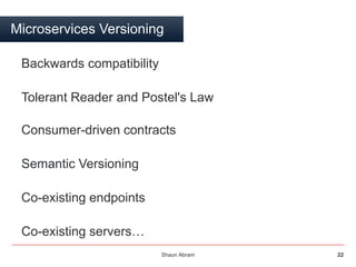 Shaun Abram 22
Microservices Versioning
Backwards compatibility
Tolerant Reader and Postel's Law
Consumer-driven contracts...