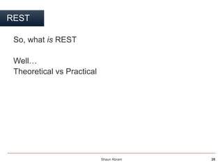 Shaun Abram 28
REST
So, what is REST
Well…
Theoretical vs Practical
 
