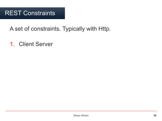 Shaun Abram 30
REST Constraints
A set of constraints. Typically with Http.
1. Client Server
 