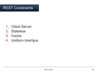 Shaun Abram 33
REST Constraints
1. Client Server
2. Stateless
3. Cache
4. Uniform Interface
 