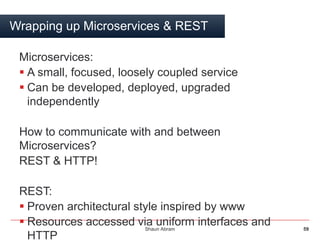 Shaun Abram 59
Wrapping up Microservices & REST
Microservices:
 A small, focused, loosely coupled service
 Can be develo...