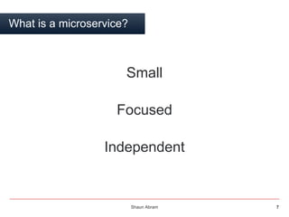 Shaun Abram 7
What is a microservice?
Small
Focused
Independent
 
