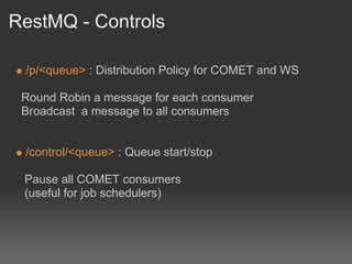 RestMQ - Controls

 /p/<queue> : Distribution Policy for COMET and WS

 Round Robin a message for each consumer
 Broadcast a message to all consumers


 /control/<queue> : Queue start/stop

 Pause all COMET consumers
 (useful for job schedulers)
 