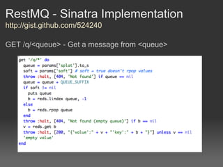RestMQ - Sinatra Implementation
http://gist.github.com/524240

GET /q/<queue> - Get a message from <queue>
 