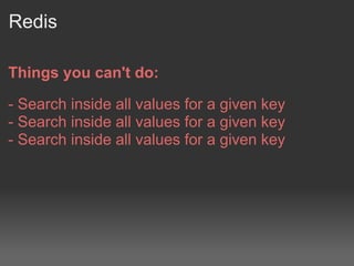 Redis

Things you can't do:

- Search inside all values for a given key
- Search inside all values for a given key
- Search inside all values for a given key
 
