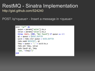 RestMQ - Sinatra Implementation
http://gist.github.com/524240

POST /q/<queue> - Insert a message in <queue>
 