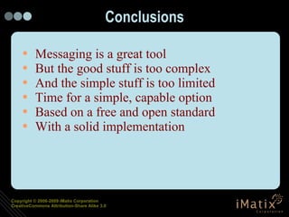 Conclusions Messaging is a great tool But the good stuff is too complex And the simple stuff is too limited Time for a simple, capable option Based on a free and open standard With a solid implementation 