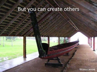 But you can create others




                            Waka canoe
 