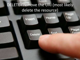 DELETE= remove the URI (most likely
       delete the resource)
 