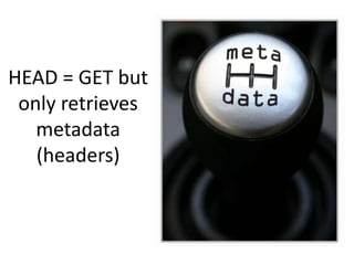 HEAD = GET but
 only retrieves
   metadata
   (headers)
 