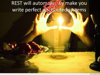 REST will automagically make you
write perfect distributed systems
 