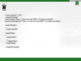 <?xml version=&quot;1.0&quot;?> <soap:Envelope xmlns:soap=&quot;http://www.w3.org/2001/12/soap-envelope&quot; soap:encodingStyle=&quot;http://www.w3.org/2001/12/soap-encoding&quot;> <soap:Header> ... </soap:Header> <soap:Body> ... <soap:Fault> ... </soap:Fault> </soap:Body> </soap:Envelope> 