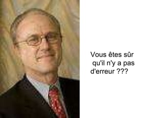 Vous êtes sûr qu'il n'y a pas  d'erreur ???   