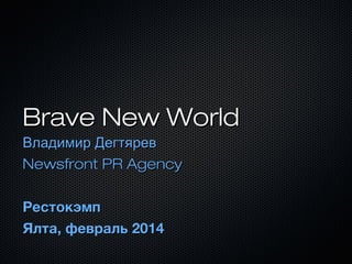 Brave New World
Владимир Дегтярев
Newsfront PR Agency
Рестокэмп
Ялта, февраль 2014

 