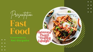 Fast
Food eTwinning 

Project
"Healthy

Lifestyle"
Presentation by
Rati Giorgadze
Presantation
 