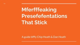 Mferfffeaking
Presefefentations
That Stick
A guide bfffy Chip Heath & Dan Heath
 