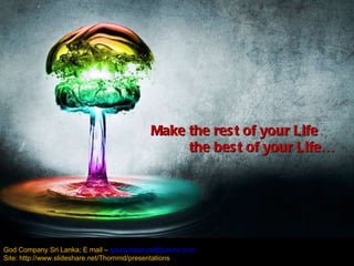 Make the rest of your Life the best of your Life…   God Company Sri Lanka; E mail –  [email_address] Site: http://www.slideshare.net/Thornmd/presentations 