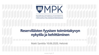 v
v
vv
Reserviläisten fyysisen toimintakyvyn
nykytila ja kehittäminen
Matti Santtila 10.06.2020, Helsinki
www.mpk.fi
 