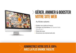 GÉRER,animer&booster
votresiteweb
Publiezvos cartes et menus
Changezvos bannières (StValentin,Noël,
Nouvel-an...)
Parlez devous
Annoncezvos évènements etc.
Administrez votre site à 100%
avec la plus grande facilité
 